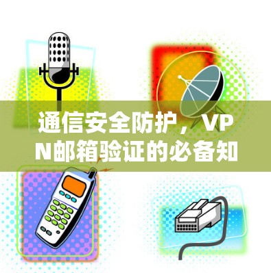 通信安全防护，VPN邮箱验证的必备知识