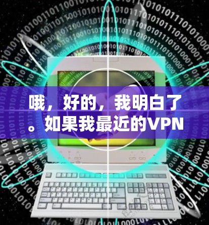 哦，好的，我明白了。如果我最近的VPN连接失败了，可能需要按照以下步骤排查原因