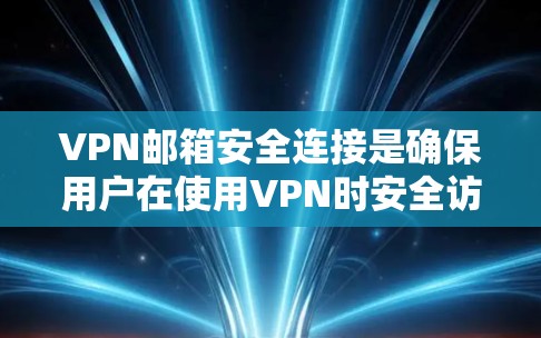 VPN邮箱安全连接是确保用户在使用VPN时安全访问邮箱的重要步骤。以下是一个逐步指南，帮助您进行VPN邮箱的安全连接