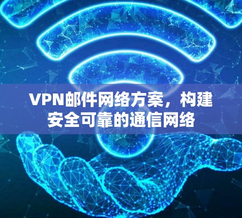VPN邮件网络方案，构建安全可靠的通信网络