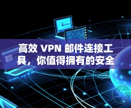 高效 VPN 邮件连接工具，你值得拥有的安全守护者