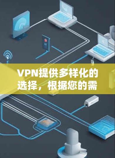 VPN提供多样化的选择，根据您的需求和设备类型，以下是一些推荐的VPN线路