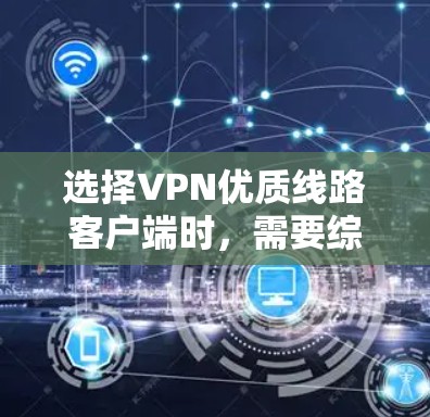 选择VPN优质线路客户端时，需要综合考虑多种因素，包括安全性和可靠性和强大的带宽。以下是一些推荐的VPN推荐平台，供您参考