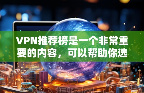VPN推荐榜是一个非常重要的内容，可以帮助你选择适合自己的VPN。以下是根据用户需求推荐的一些优质VPN推荐