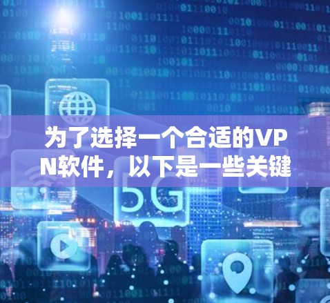为了选择一个合适的VPN软件，以下是一些关键步骤和考虑因素