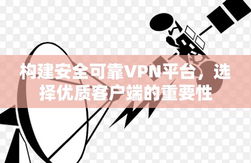 构建安全可靠VPN平台，选择优质客户端的重要性