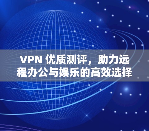 VPN 优质测评，助力远程办公与娱乐的高效选择