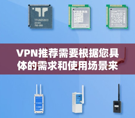 VPN推荐需要根据您具体的需求和使用场景来选择。以下是一些常见的VPN推荐，供您参考