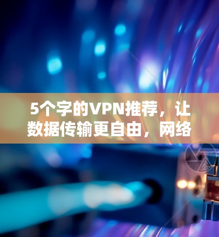 5个字的VPN推荐，让数据传输更自由，网络更顺畅