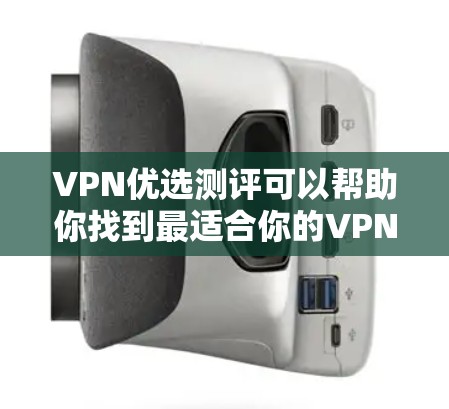 VPN优选测评可以帮助你找到最适合你的VPN服务。以下是一个详细的VPN测评和推荐，供你参考