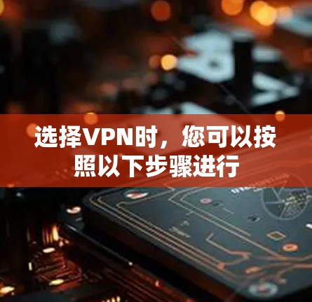 选择VPN时，您可以按照以下步骤进行