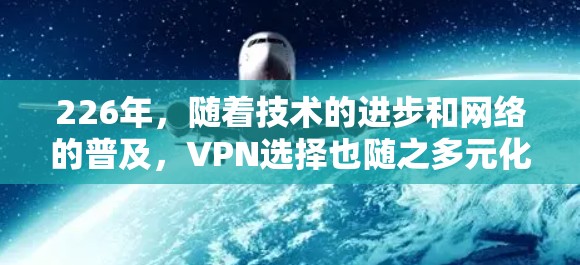 226年，随着技术的进步和网络的普及，VPN选择也随之多元化。以下是一些推荐的VPN软件，适合在226年使用