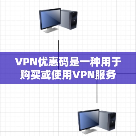 VPN优惠码是一种用于购买或使用VPN服务的优惠信息。以下是获取VPN优惠码的步骤和注意事项