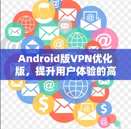 Android版VPN优化版，提升用户体验的高效解决方案