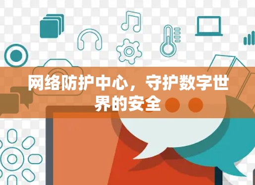 网络防护中心，守护数字世界的安全