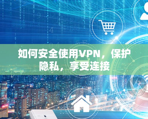 如何安全使用VPN，保护隐私，享受连接