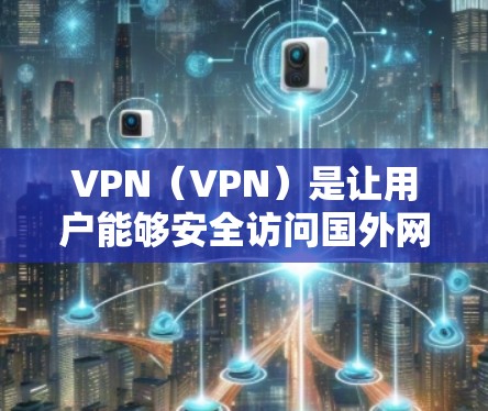VPN（VPN）是让用户能够安全访问国外网站或资源的一种方式。以下是一些常见的VPN软件推荐，涵盖了免费和付费的选项，供你选择和使用