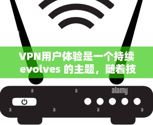 VPN用户体验是一个持续 evolves 的主题，随着技术的进步和用户需求的变化，VPN平台也在不断地优化和服务。以下是一个基于用户反馈和实际使用情况的 VPN 经验榜（体验排名）