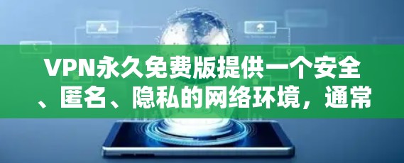 VPN永久免费版提供一个安全、匿名、隐私的网络环境，通常包括免费的在线服务和下载功能。以下是一些推荐的VPN平台，提供免费版服务