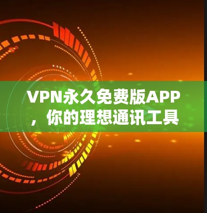 VPN永久免费版APP，你的理想通讯工具