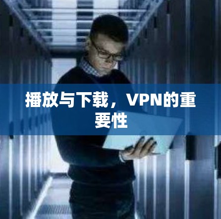 播放与下载，VPN的重要性