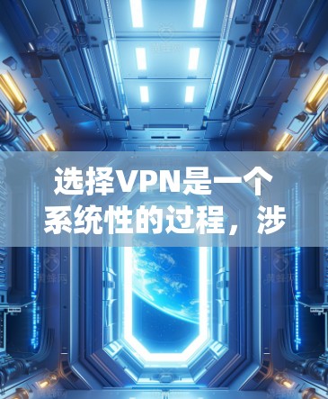 选择VPN是一个系统性的过程，涉及多个方面，以下是一个清晰的步骤指南