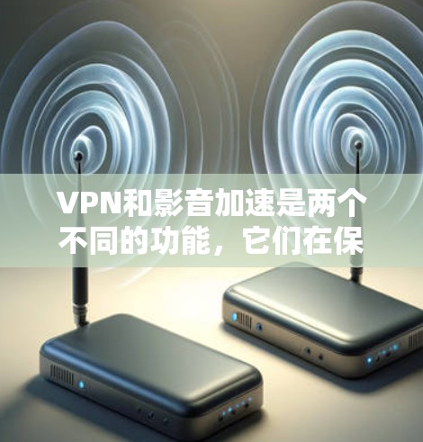 VPN和影音加速是两个不同的功能，它们在保护数据、安全传输和提升观看体验方面有不同的作用。以下是关于VPN影音加速平台的详细介绍