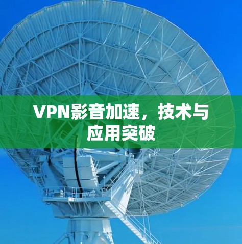 VPN影音加速，技术与应用突破