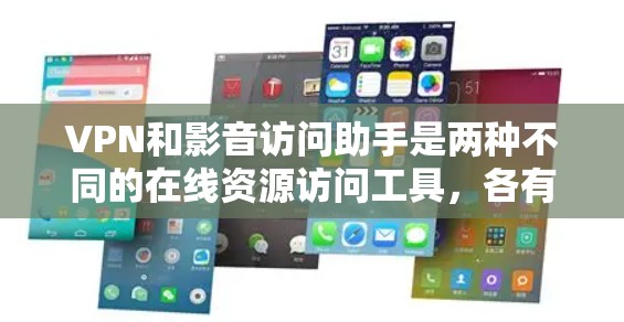 VPN和影音访问助手是两种不同的在线资源访问工具，各有其独特的应用场景和需求。以下是对它们的详细比较和总结