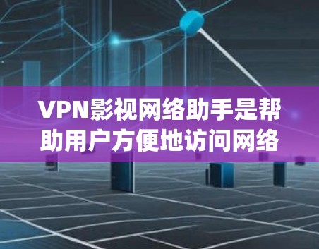 VPN影视网络助手是帮助用户方便地访问网络资源的工具。以下是一些 commonly-used VPNs 的详细介绍，供您参考