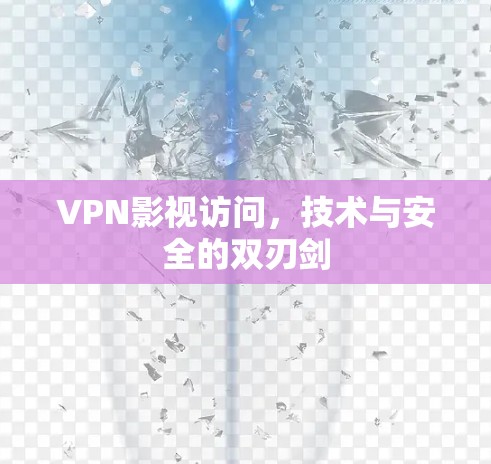 VPN影视访问，技术与安全的双刃剑