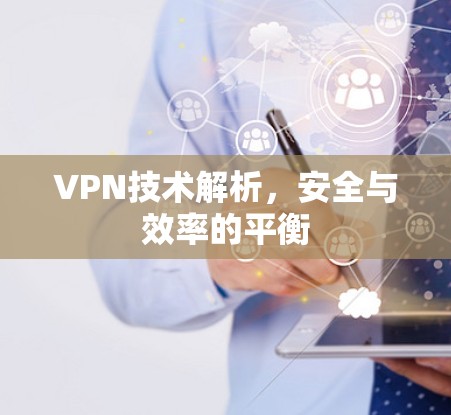 VPN技术解析，安全与效率的平衡