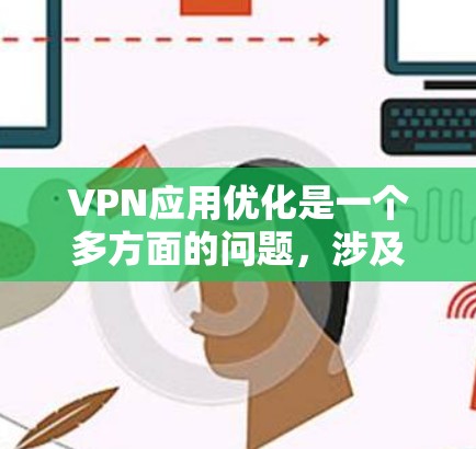 VPN应用优化是一个多方面的问题，涉及网络性能、安全性和用户体验等多个方面。以下是对VPN应用优化的详细分析和建议