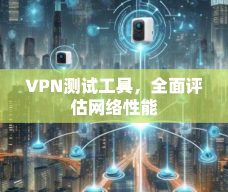 VPN测试工具，全面评估网络性能