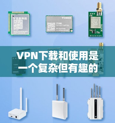 VPN下载和使用是一个复杂但有趣的过程，以下是逐步指南