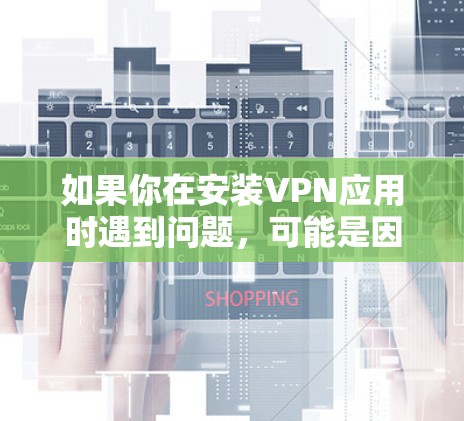 如果你在安装VPN应用时遇到问题，可能是因为安装包不稳定、包损坏或其他问题。以下是逐步的解决方法