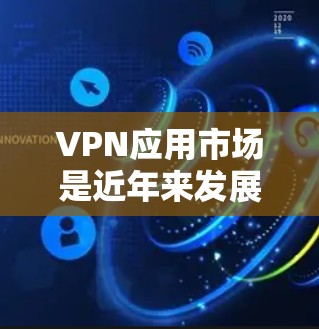 VPN应用市场是近年来发展迅速的网络技术领域，以下是对其现状、增长趋势、主要驱动力和未来发展方向的详细分析