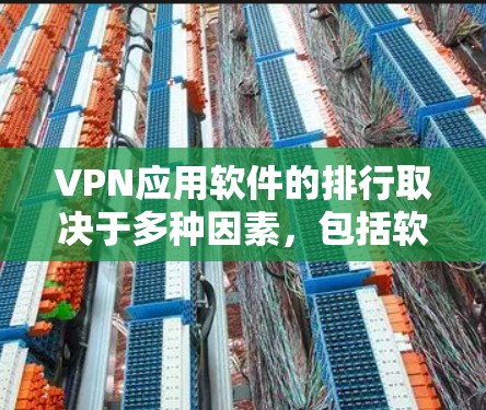 VPN应用软件的排行取决于多种因素，包括软件的性能、安全性、用户友好的程度以及是否有独特的功能。以下是一些常见的VPN软件及其特点，供您参考