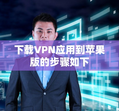 下载VPN应用到苹果版的步骤如下