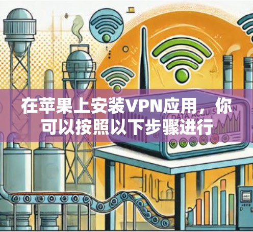 在苹果上安装VPN应用，你可以按照以下步骤进行