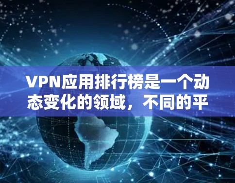 VPN应用排行榜是一个动态变化的领域，不同的平台、厂商和开发者可能会根据自己的需求和功能特点来排名。以下是一些常见的VPN应用和它们的亮点，供参考