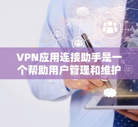 VPN应用连接助手是一个帮助用户管理和维护VPN网络环境的工具。它提供了多种功能，包括登录、配置、安全设置、端口同步和同步多个服务等。以下是关于VPN应用连接助手的详细总结