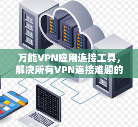 万能VPN应用连接工具，解决所有VPN连接难题的高效解决方案