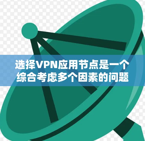 选择VPN应用节点是一个综合考虑多个因素的问题，以下是详细的建议和步骤