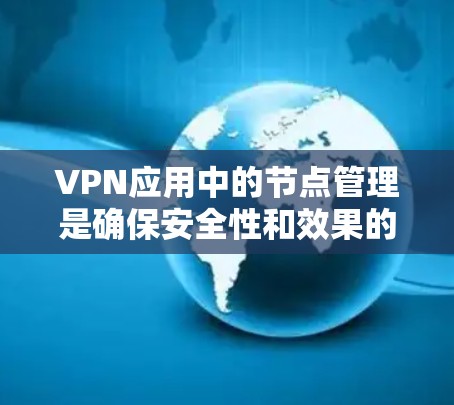 VPN应用中的节点管理是确保安全性和效果的重要部分。以下是根据不同的VPN应用推荐的节点，帮助您更好地管理节点