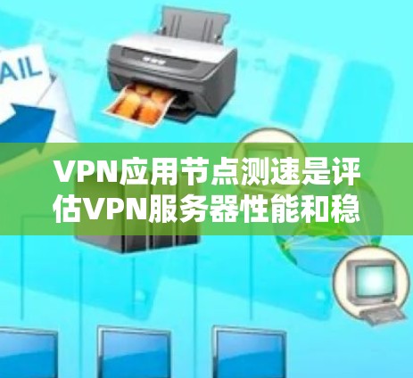 VPN应用节点测速是评估VPN服务器性能和稳定性的一种方法。通过测量节点（VPN服务器）的负载，可以了解服务器的运行速度、资源使用情况以及对网络的影响。以下是关于如何进行VPN节点测速的步骤和建议