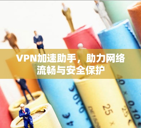 VPN加速助手，助力网络流畅与安全保护