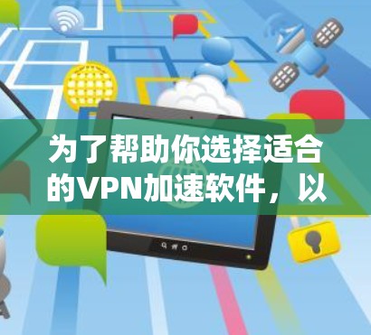 为了帮助你选择适合的VPN加速软件，以下是一些系统性的思考过程