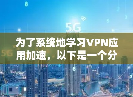 为了系统地学习VPN应用加速，以下是一个分步骤的指南