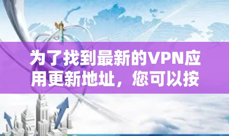 为了找到最新的VPN应用更新地址，您可以按照以下步骤进行